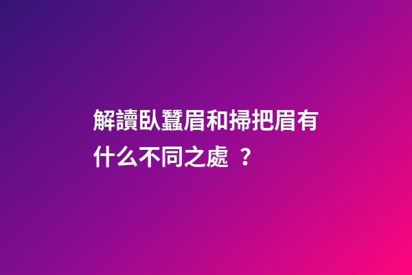 解讀臥蠶眉和掃把眉有什么不同之處？
